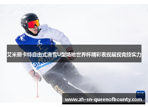 艾米丽卡特自由式滑雪U型场地世界杯精彩表现展现竞技实力
