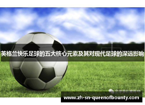 英格兰快乐足球的五大核心元素及其对现代足球的深远影响 英格兰快乐足球的五大核心元素及其对现代足球的深远影响