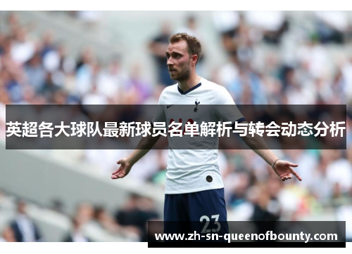 英超各大球队最新球员名单解析与转会动态分析 英超各大球队最新球员名单解析与转会动态分析
