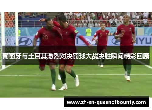 葡萄牙与土耳其激烈对决罚球大战决胜瞬间精彩回顾
