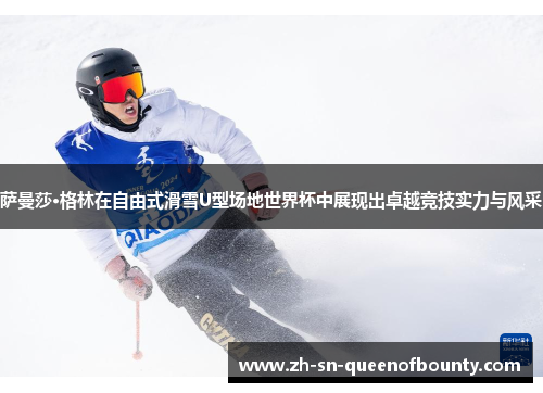 萨曼莎·格林在自由式滑雪U型场地世界杯中展现出卓越竞技实力与风采 萨曼莎·格林在自由式滑雪U型场地世界杯中展现出卓越竞技实力与风采