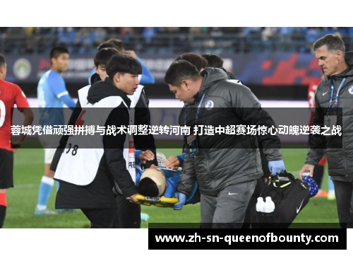 蓉城凭借顽强拼搏与战术调整逆转河南 打造中超赛场惊心动魄逆袭之战