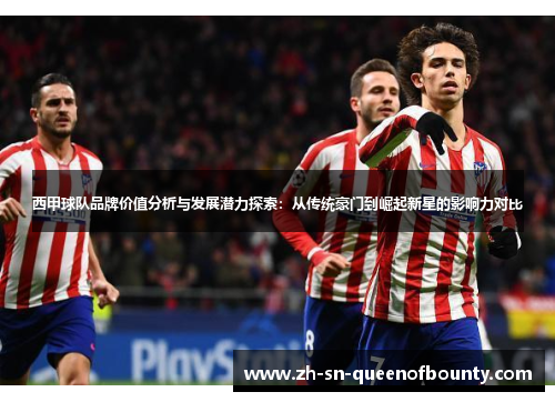 西甲球队品牌价值分析与发展潜力探索：从传统豪门到崛起新星的影响力对比