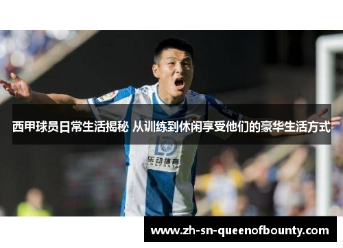 西甲球员日常生活揭秘 从训练到休闲享受他们的豪华生活方式