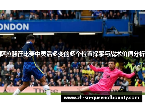 萨拉赫在比赛中灵活多变的多个位置探索与战术价值分析