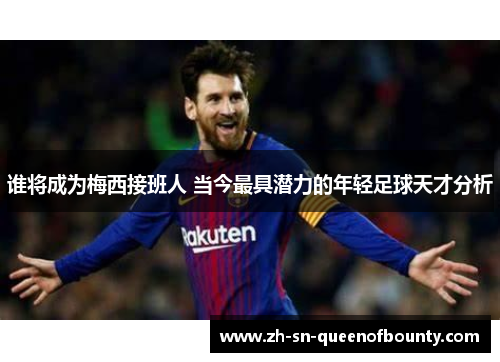 谁将成为梅西接班人 当今最具潜力的年轻足球天才分析 谁将成为梅西接班人 当今最具潜力的年轻足球天才分析