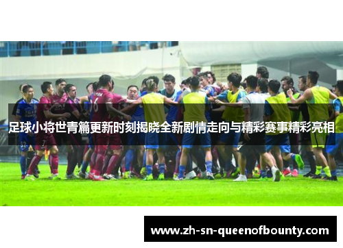 足球小将世青篇更新时刻揭晓全新剧情走向与精彩赛事精彩亮相