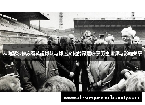 从海瑟尔惨案看英超球队与球迷文化的深层联系历史渊源与影响关系