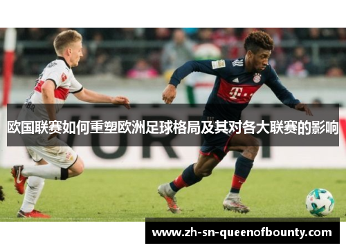 欧国联赛如何重塑欧洲足球格局及其对各大联赛的影响 欧国联赛如何重塑欧洲足球格局及其对各大联赛的影响