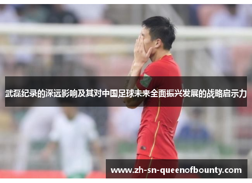 武磊纪录的深远影响及其对中国足球未来全面振兴发展的战略启示力