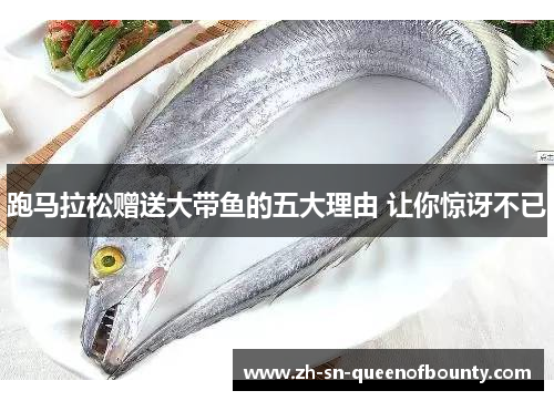 跑马拉松赠送大带鱼的五大理由 让你惊讶不已 跑马拉松赠送大带鱼的五大理由 让你惊讶不已