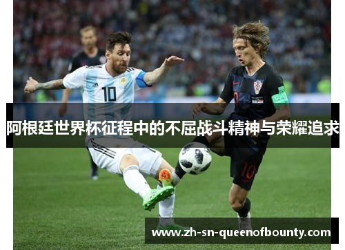 阿根廷世界杯征程中的不屈战斗精神与荣耀追求