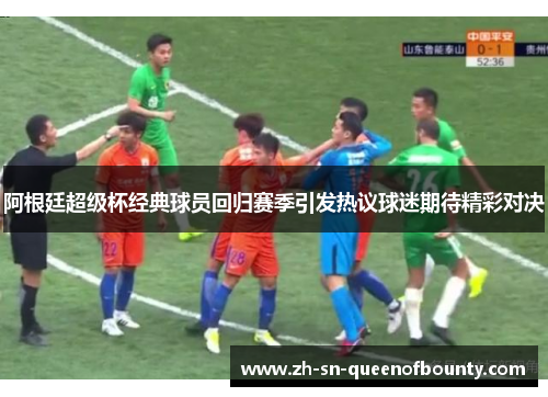 阿根廷超级杯经典球员回归赛季引发热议球迷期待精彩对决