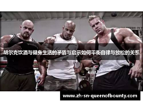 胡尔克饮酒与健身生活的矛盾与启示如何平衡自律与放松的关系