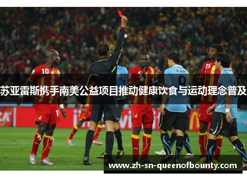 苏亚雷斯携手南美公益项目推动健康饮食与运动理念普及