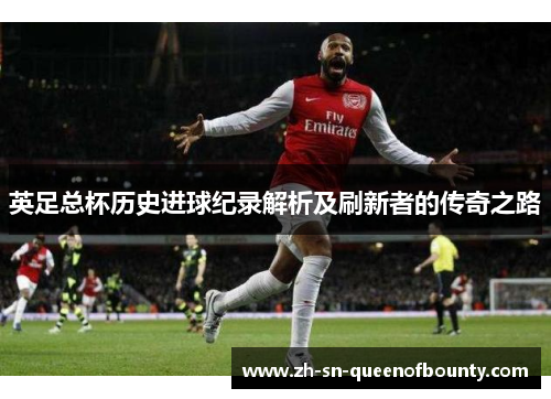 英足总杯历史进球纪录解析及刷新者的传奇之路