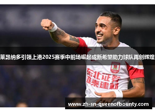 莱昂纳多引领上港2025赛季中前场崛起成新希望助力球队再创辉煌 莱昂纳多引领上港2025赛季中前场崛起成新希望助力球队再创辉煌