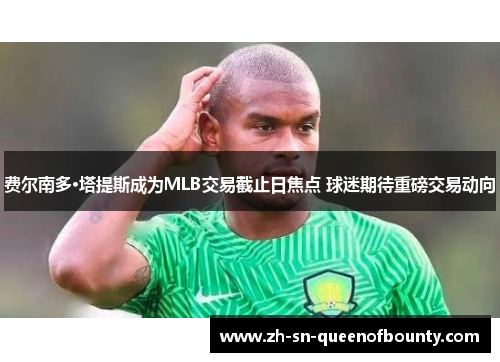 费尔南多·塔提斯成为MLB交易截止日焦点 球迷期待重磅交易动向