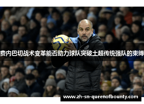 费内巴切战术变革能否助力球队突破土超传统强队的束缚 费内巴切战术变革能否助力球队突破土超传统强队的束缚