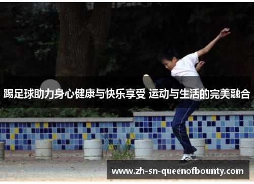 踢足球助力身心健康与快乐享受 运动与生活的完美融合