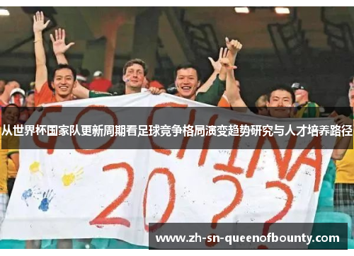 从世界杯国家队更新周期看足球竞争格局演变趋势研究与人才培养路径