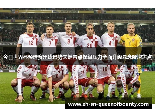 今日世界杯预选赛出线形势关键看点保级压力全面升级悬念陡增焦点