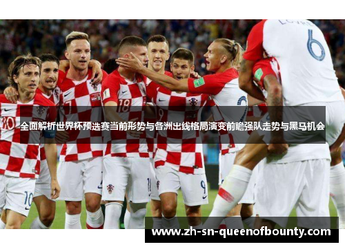全面解析世界杯预选赛当前形势与各洲出线格局演变前瞻强队走势与黑马机会 全面解析世界杯预选赛当前形势与各洲出线格局演变前瞻强队走势与黑马机会