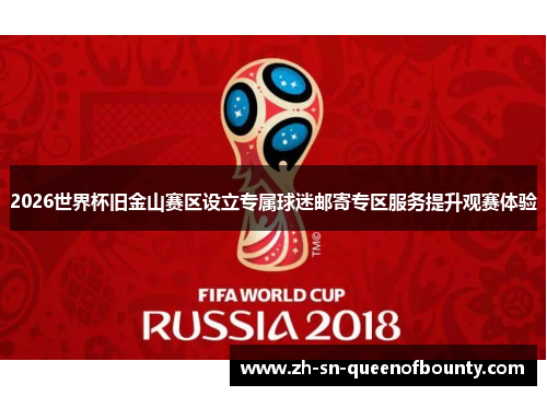 2026世界杯旧金山赛区设立专属球迷邮寄专区服务提升观赛体验