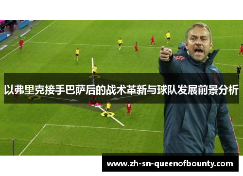 以弗里克接手巴萨后的战术革新与球队发展前景分析 以弗里克接手巴萨后的战术革新与球队发展前景分析