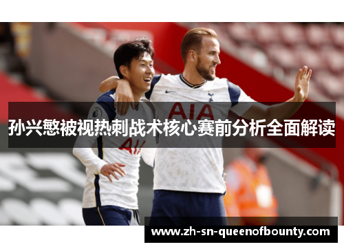 孙兴慜被视热刺战术核心赛前分析全面解读