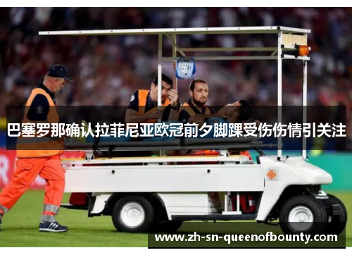 巴塞罗那确认拉菲尼亚欧冠前夕脚踝受伤伤情引关注