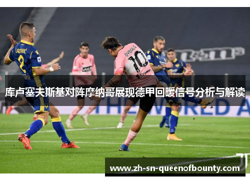 库卢塞夫斯基对阵摩纳哥展现德甲回暖信号分析与解读 库卢塞夫斯基对阵摩纳哥展现德甲回暖信号分析与解读