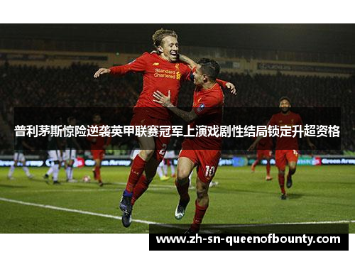 普利茅斯惊险逆袭英甲联赛冠军上演戏剧性结局锁定升超资格