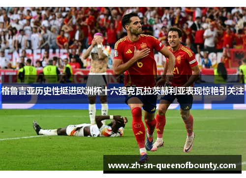 格鲁吉亚历史性挺进欧洲杯十六强克瓦拉茨赫利亚表现惊艳引关注 格鲁吉亚历史性挺进欧洲杯十六强克瓦拉茨赫利亚表现惊艳引关注