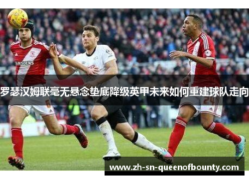 罗瑟汉姆联毫无悬念垫底降级英甲未来如何重建球队走向