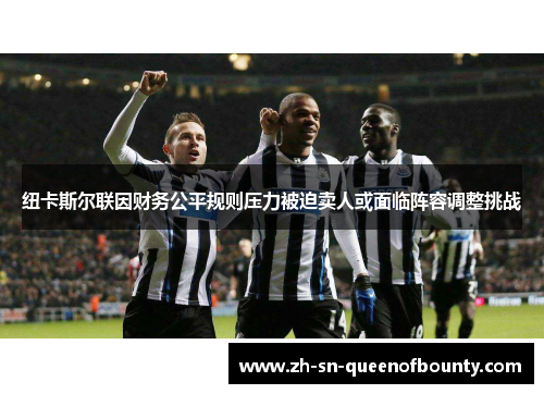 纽卡斯尔联因财务公平规则压力被迫卖人或面临阵容调整挑战 纽卡斯尔联因财务公平规则压力被迫卖人或面临阵容调整挑战