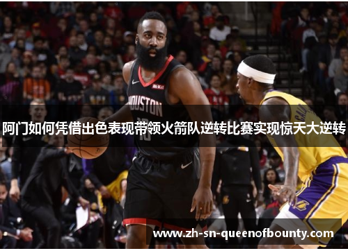 阿门如何凭借出色表现带领火箭队逆转比赛实现惊天大逆转