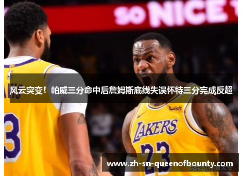 风云突变！帕威三分命中后詹姆斯底线失误怀特三分完成反超