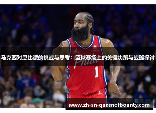 马克西对恩比德的挑战与思考：篮球赛场上的关键决策与战略探讨