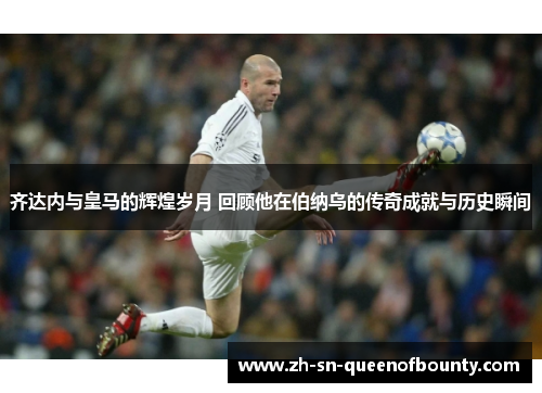 齐达内与皇马的辉煌岁月 回顾他在伯纳乌的传奇成就与历史瞬间
