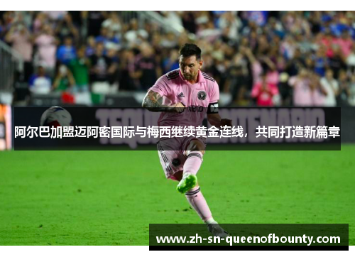 阿尔巴加盟迈阿密国际与梅西继续黄金连线，共同打造新篇章