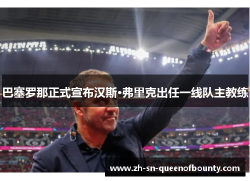 巴塞罗那正式宣布汉斯·弗里克出任一线队主教练 巴塞罗那正式宣布汉斯·弗里克出任一线队主教练