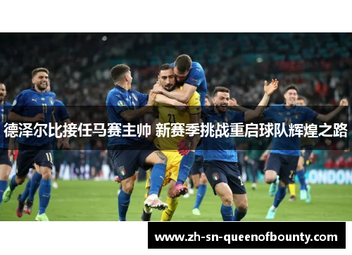 德泽尔比接任马赛主帅 新赛季挑战重启球队辉煌之路