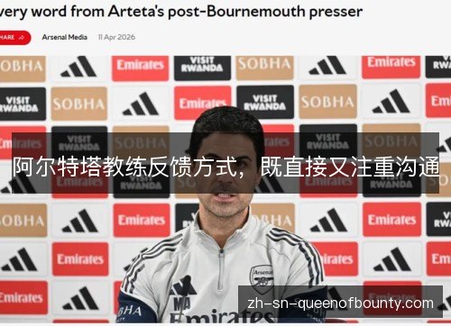 阿尔特塔教练反馈方式,既直接又注重沟通 阿尔特塔教练反馈方式,既直接又注重沟通