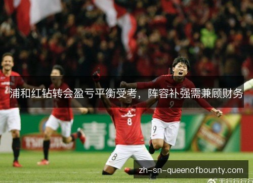 浦和红钻转会盈亏平衡受考,阵容补强需兼顾财务 浦和红钻转会盈亏平衡受考,阵容补强需兼顾财务